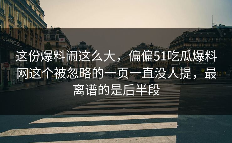 这份爆料闹这么大,偏偏51吃瓜爆料网这个被忽略的一页一直没人提,最离谱的是后半段 这份爆料闹这么大,偏偏51吃瓜爆料网这个被忽略的一页一直没人提,最离谱的是后半段