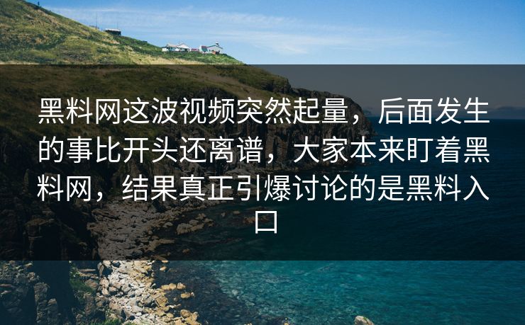 黑料网这波视频突然起量,后面发生的事比开头还离谱,大家本来盯着黑料网,结果真正引爆讨论的是黑料入口 黑料网这波视频突然起量,后面发生的事比开头还离谱,大家本来盯着黑料网,结果真正引爆讨论的是黑料入口